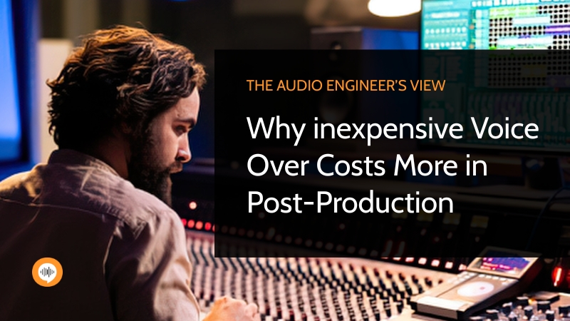 The Audio Engineer’s View: Why Inexpensive Voice Over Costs More in Post-Production
